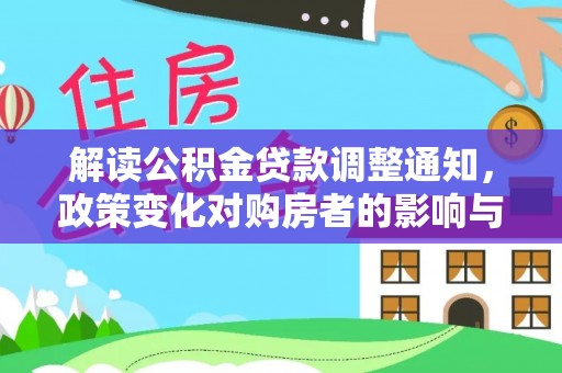 南投市解读公积金贷款调整通知，政策变化对购房者的影响与应对策略