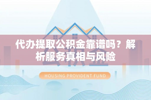 南投市代办提取公积金靠谱吗？解析服务真相与风险