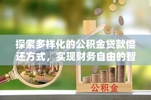 南投市探索多样化的公积金贷款偿还方式，实现财务自由的智慧选择