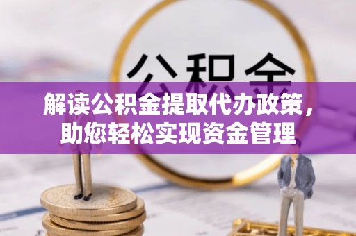 南投市解读公积金提取代办政策，助您轻松实现资金管理