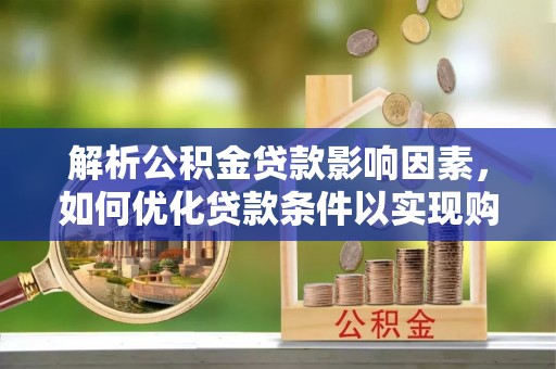 南投市解析公积金贷款影响因素，如何优化贷款条件以实现购房梦想