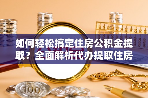 南投市如何轻松搞定住房公积金提取？全面解析代办提取住房公积金流程