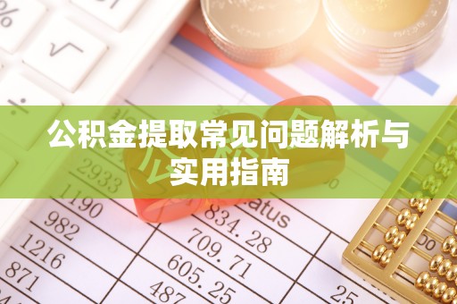 南投市公积金提取常见问题解析与实用指南