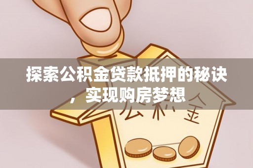 南投市探索公积金贷款抵押的秘诀，实现购房梦想