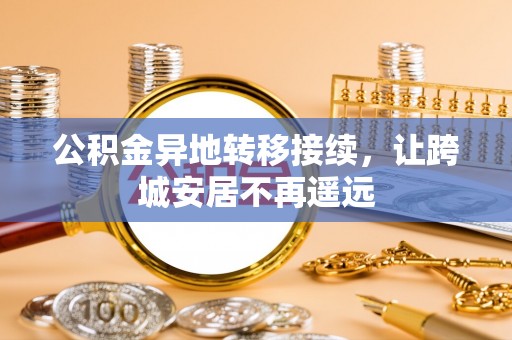 南投市公积金异地转移接续，让跨城安居不再遥远