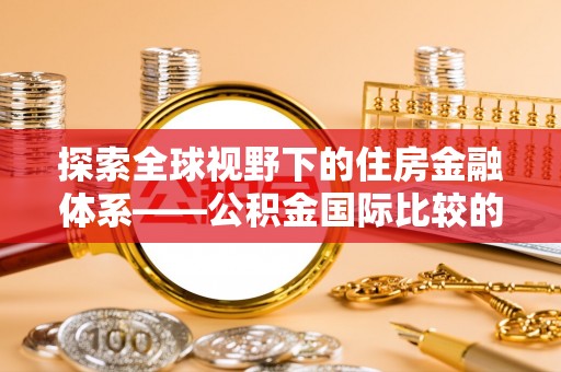 南投市探索全球视野下的住房金融体系——公积金国际比较的深度解析