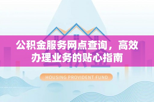 南投市公积金服务网点查询，高效办理业务的贴心指南