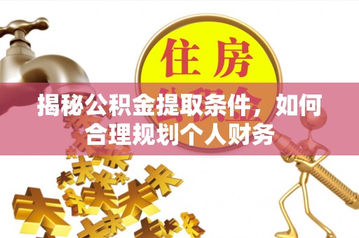 南投市揭秘公积金提取条件，如何合理规划个人财务