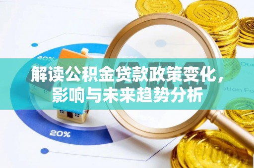 南投市解读公积金贷款政策变化，影响与未来趋势分析