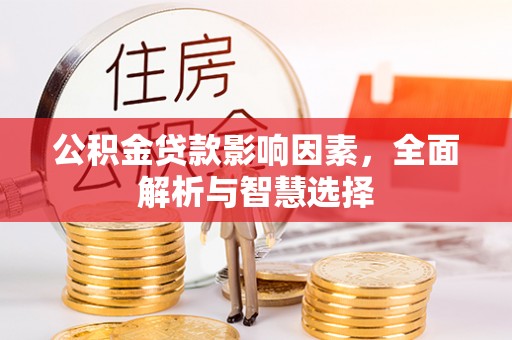 南投市公积金贷款影响因素，全面解析与智慧选择