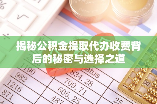 南投市揭秘公积金提取代办收费背后的秘密与选择之道