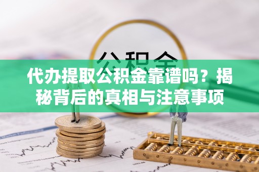 南投市代办提取公积金靠谱吗？揭秘背后的真相与注意事项