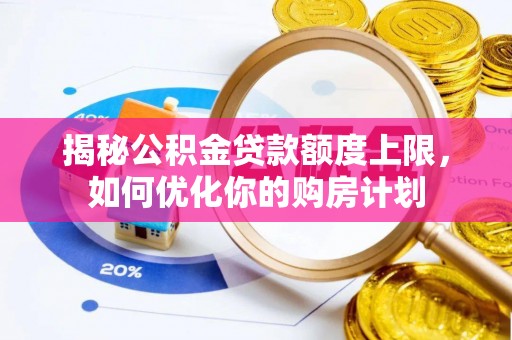 南投市揭秘公积金贷款额度上限，如何优化你的购房计划