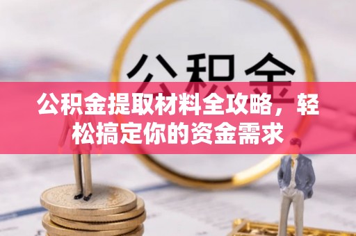 南投市公积金提取材料全攻略，轻松搞定你的资金需求