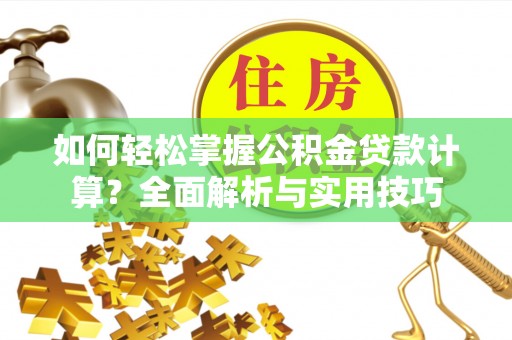 南投市如何轻松掌握公积金贷款计算？全面解析与实用技巧