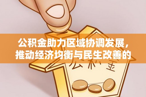 南投市公积金助力区域协调发展，推动经济均衡与民生改善的新引擎