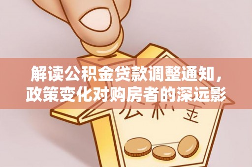 南投市解读公积金贷款调整通知，政策变化对购房者的深远影响