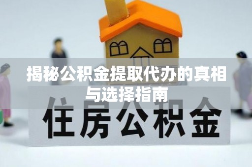 南投市揭秘公积金提取代办的真相与选择指南