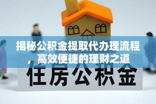 南投市揭秘公积金提取代办理流程，高效便捷的理财之道