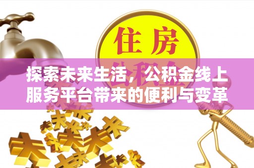南投市探索未来生活，公积金线上服务平台带来的便利与变革