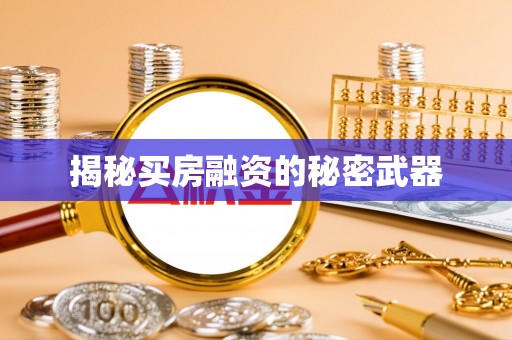 南投市揭秘买房融资的秘密武器
