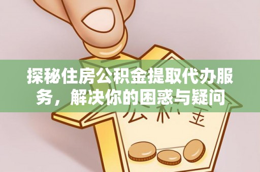 南投市探秘住房公积金提取代办服务，解决你的困惑与疑问