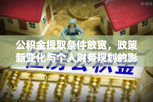 南投市公积金提取条件放宽，政策新变化与个人财务规划的影响