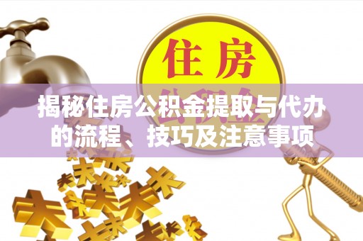 南投市揭秘住房公积金提取与代办的流程、技巧及注意事项
