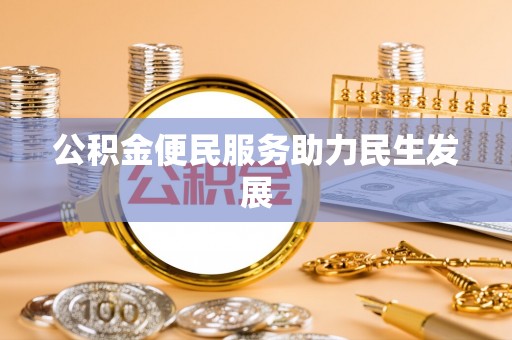 南投市公积金便民服务助力民生发展