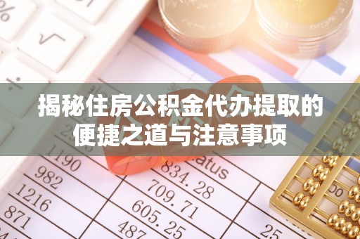 南投市揭秘住房公积金代办提取的便捷之道与注意事项