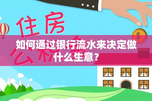 南投市如何通过银行流水来决定做什么生意？