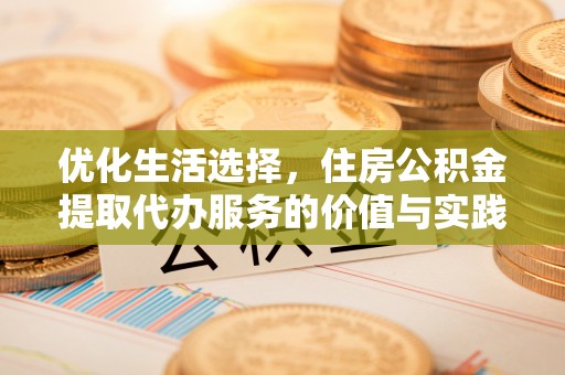 南投市优化生活选择，住房公积金提取代办服务的价值与实践