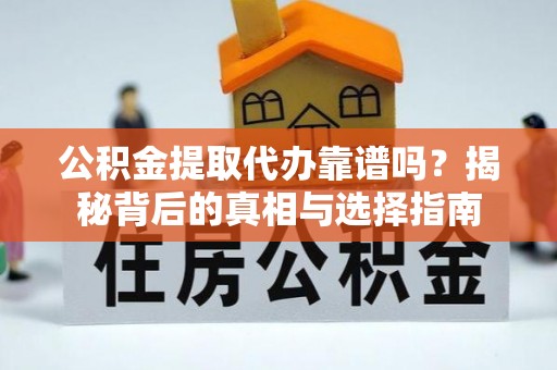 南投市公积金提取代办靠谱吗？揭秘背后的真相与选择指南