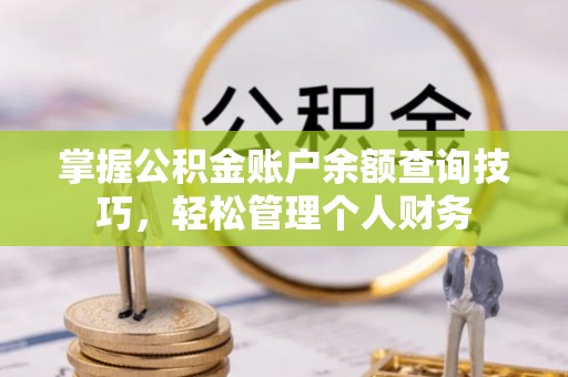 南投市掌握公积金账户余额查询技巧，轻松管理个人财务