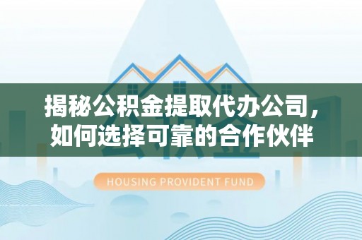 南投市揭秘公积金提取代办公司，如何选择可靠的合作伙伴