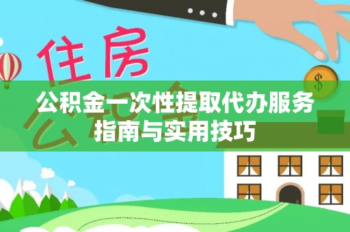 南投市公积金一次性提取代办服务指南与实用技巧