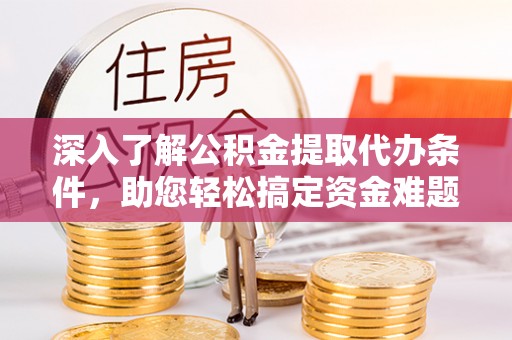 南投市深入了解公积金提取代办条件，助您轻松搞定资金难题