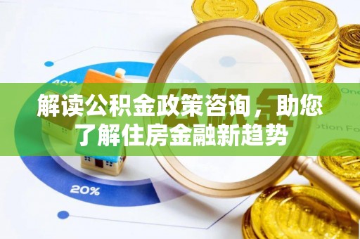 南投市解读公积金政策咨询，助您了解住房金融新趋势