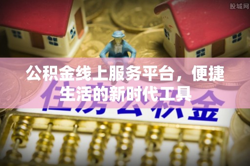 南投市公积金线上服务平台，便捷生活的新时代工具