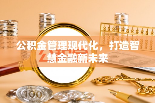 南投市公积金管理现代化，打造智慧金融新未来