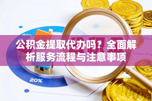 南投市公积金提取代办吗？全面解析服务流程与注意事项