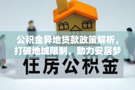 南投市公积金异地贷款政策解析，打破地域限制，助力安居梦想