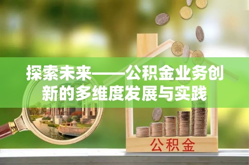 南投市探索未来——公积金业务创新的多维度发展与实践