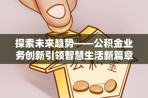 南投市探索未来趋势——公积金业务创新引领智慧生活新篇章