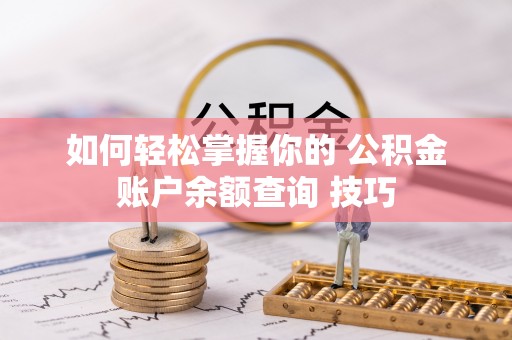 南投市如何轻松掌握你的 公积金账户余额查询 技巧