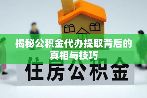 南投市揭秘公积金代办提取背后的真相与技巧