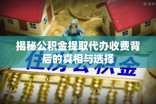 南投市揭秘公积金提取代办收费背后的真相与选择