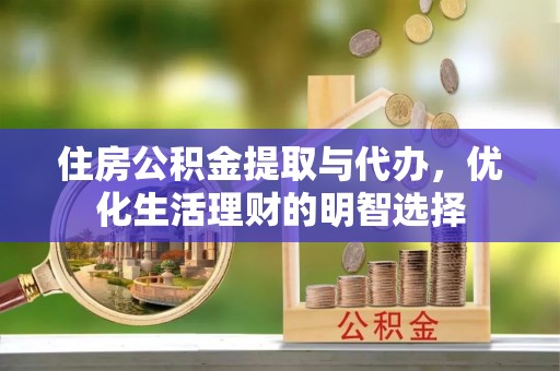 南投市住房公积金提取与代办，优化生活理财的明智选择