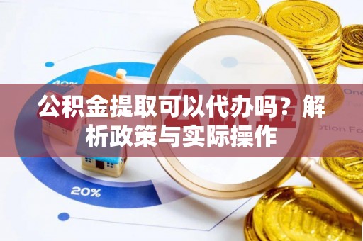 南投市公积金提取可以代办吗？解析政策与实际操作