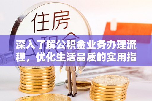 南投市深入了解公积金业务办理流程，优化生活品质的实用指南